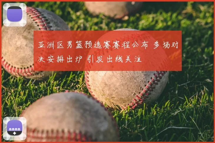 亚洲区男篮预选赛赛程公布 多场对决安排出炉 引发出线关注