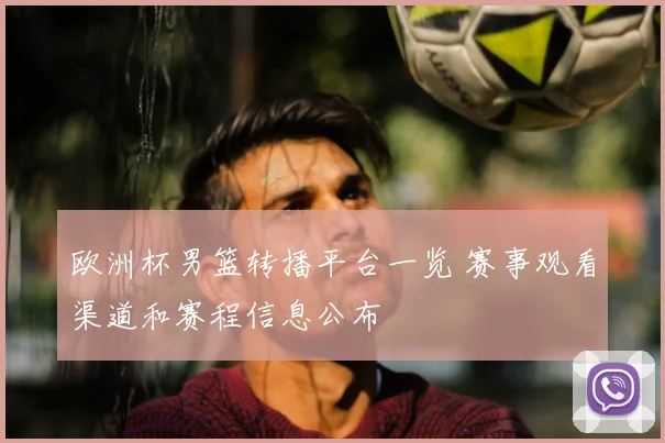 欧洲杯男篮转播平台一览 赛事观看渠道和赛程信息公布