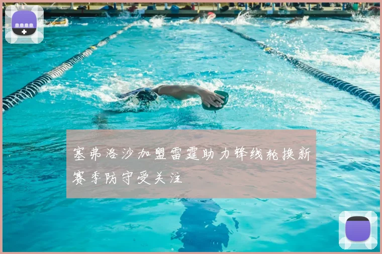 塞弗洛沙加盟雷霆助力锋线轮换新赛季防守受关注