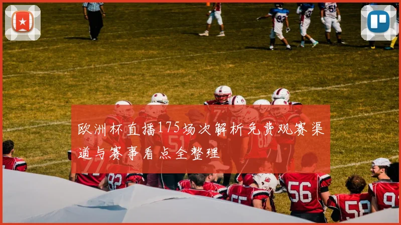 欧洲杯直播175场次解析免费观赛渠道与赛事看点全整理