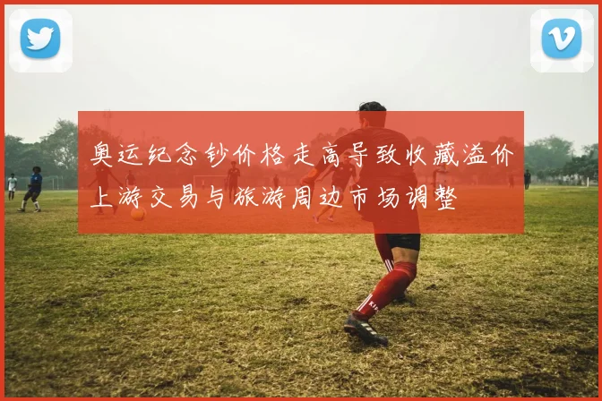 奥运纪念钞价格走高导致收藏溢价上游交易与旅游周边市场调整