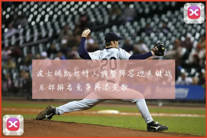 波士顿凯尔特人调整阵容迎关键战 东部排名竞争再添变数
