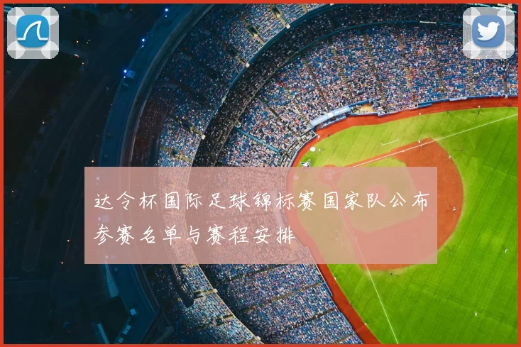 达令杯国际足球锦标赛国家队公布参赛名单与赛程安排