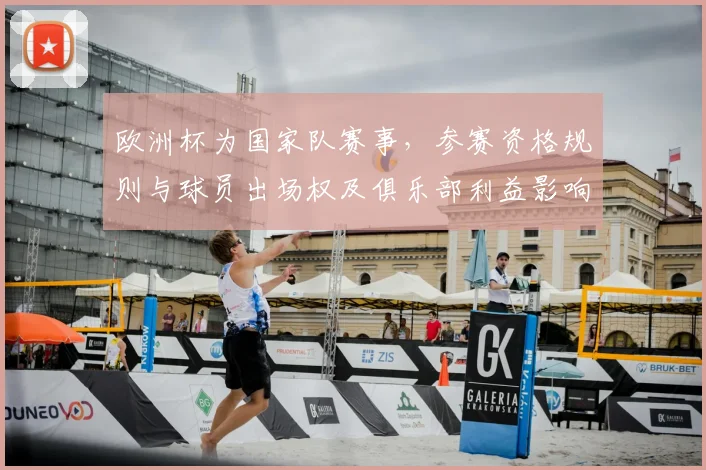 欧洲杯为国家队赛事，参赛资格规则与球员出场权及俱乐部利益影响解读