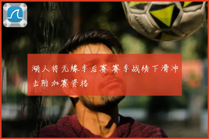 湖人将无缘季后赛 赛季战绩下滑冲击附加赛资格