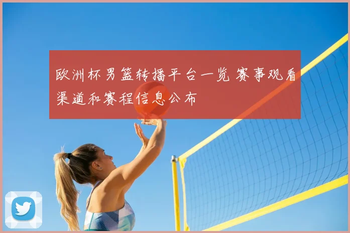 欧洲杯男篮转播平台一览 赛事观看渠道和赛程信息公布