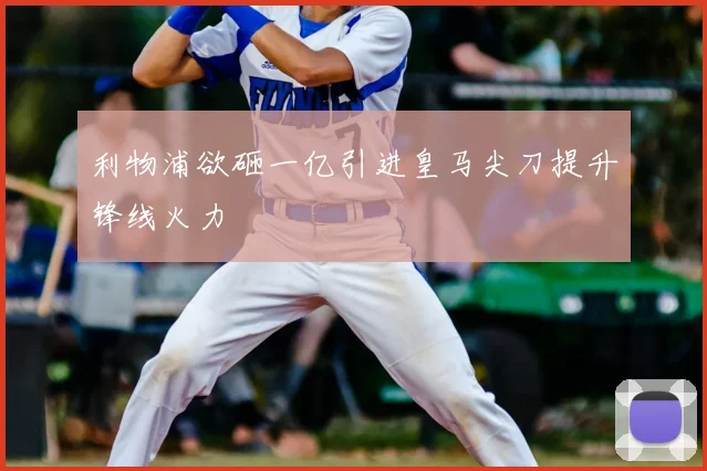 利物浦欲砸一亿引进皇马尖刀提升锋线火力