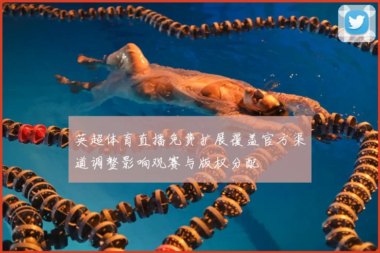 英超体育直播免费扩展覆盖官方渠道调整影响观赛与版权分配