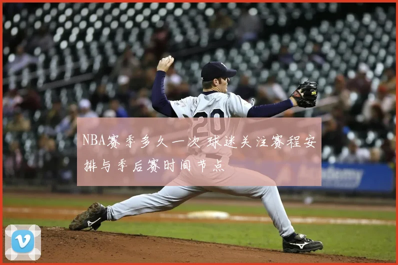 NBA赛季多久一次 球迷关注赛程安排与季后赛时间节点