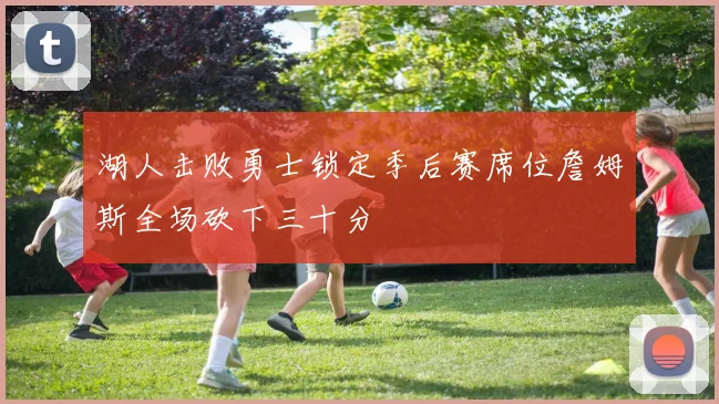 湖人击败勇士锁定季后赛席位詹姆斯全场砍下三十分