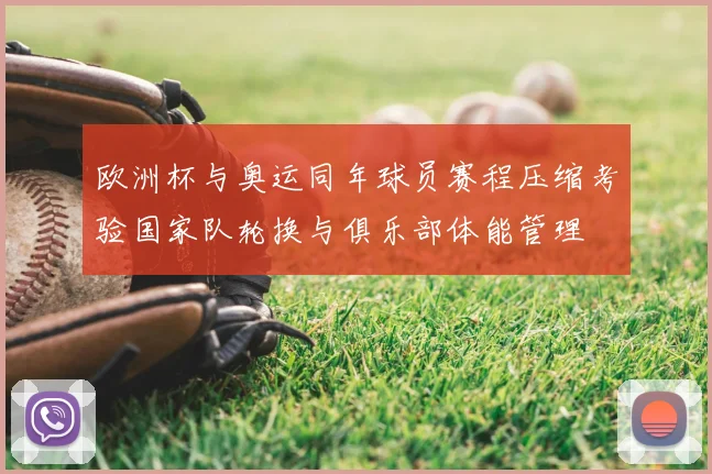 欧洲杯与奥运同年球员赛程压缩考验国家队轮换与俱乐部体能管理