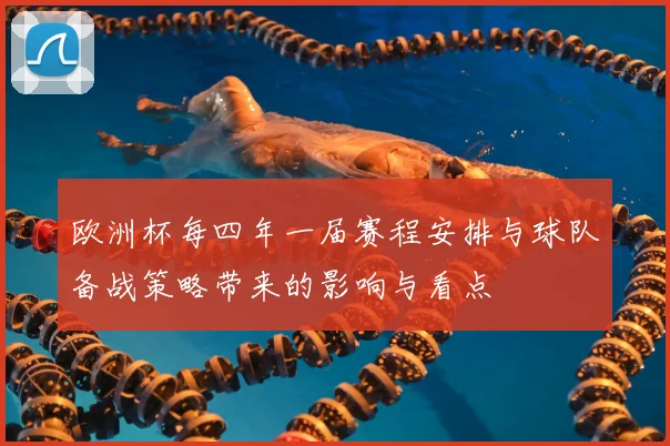 欧洲杯每四年一届赛程安排与球队备战策略带来的影响与看点