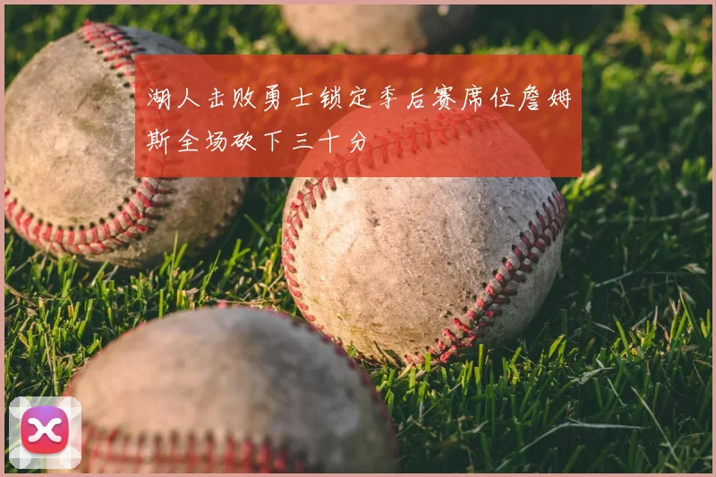 湖人击败勇士锁定季后赛席位詹姆斯全场砍下三十分