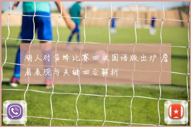 湖人对黄蜂比赛回放国语版出炉 詹眉表现与关键回合解析