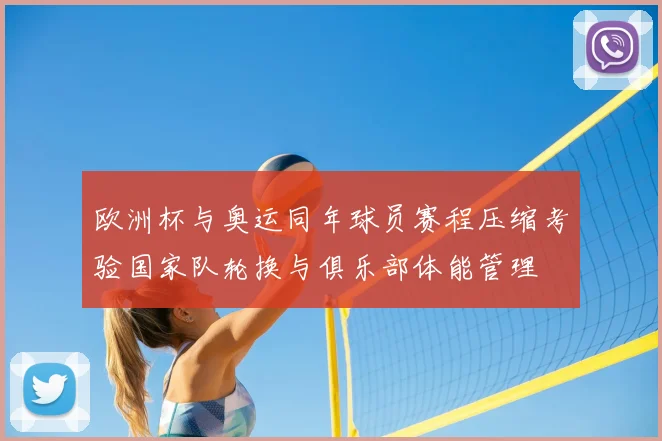 欧洲杯与奥运同年球员赛程压缩考验国家队轮换与俱乐部体能管理