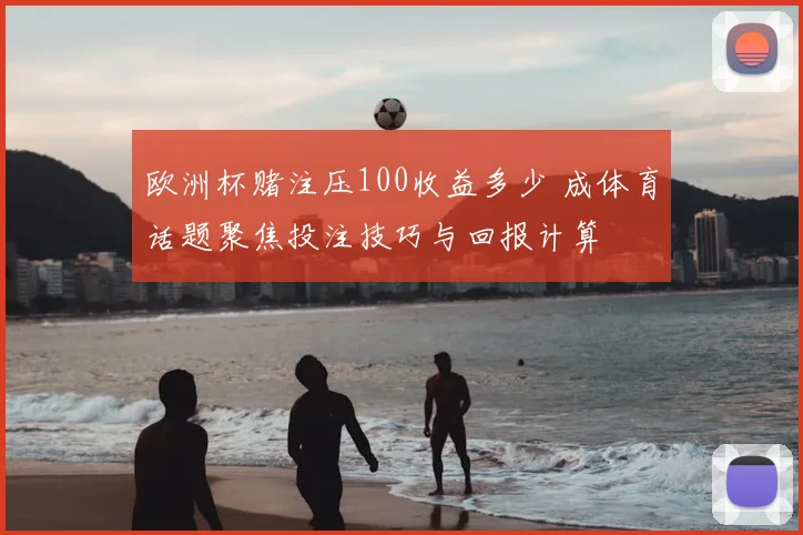 欧洲杯赌注压100收益多少 成体育话题聚焦投注技巧与回报计算